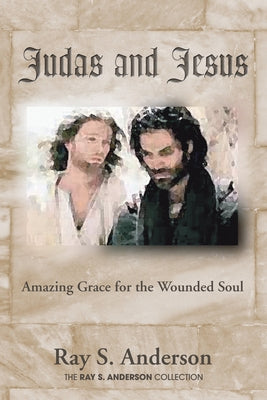 Judas and Jesus: Amazing Grace for the Wounded Soul by Anderson, Ray S.