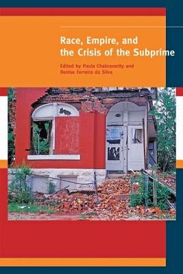 Race, Empire, and the Crisis of the Subprime by Chakravartty, Paula