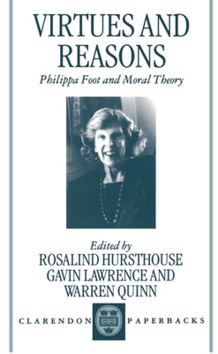 Virtues and Reasons: Philippa Foot and Moral Theory: Essays in Honour of Philippa Foot by Hursthouse, Rosalind