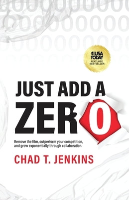 Just Add a Zero: Remove the Film, Outperform Your Competition, and Grow Exponentially through Collaboration by Jenkins, Chad T.