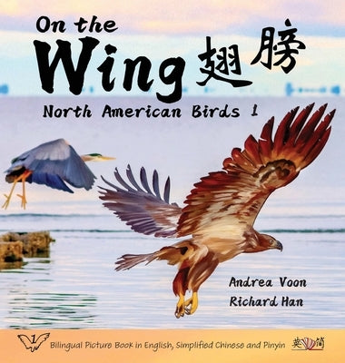 On the Wing 翅膀 - North American Birds 1: Bilingual Picture Book in English, Simplified Chinese and Pinyin by Voon, Andrea