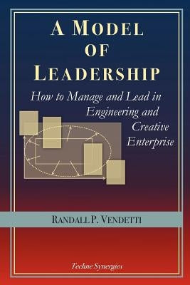 A Model of Leadership: How to Manage and Lead in Engineering and Creative Enterprise by Vendetti, Randall P.