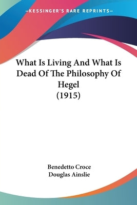 What Is Living And What Is Dead Of The Philosophy Of Hegel (1915) by Croce, Benedetto