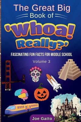The Great Big Book of 'Whoa! Really?' - Vol 3 - Trivia for Middle Schoolers: Tons of amazing facts for kids + engaging activities to dig deeper by Gatto, Joe