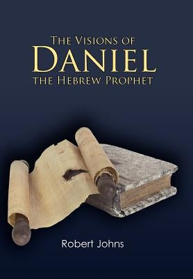The Visions of Daniel the Hebrew Prophet by Johns, Robert