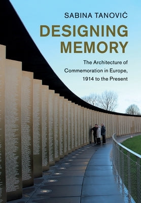 Designing Memory: The Architecture of Commemoration in Europe, 1914 to the Present by Tanovic, Sabina
