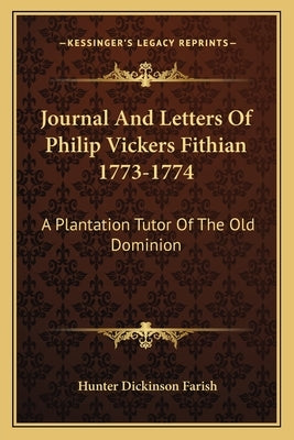 Journal And Letters Of Philip Vickers Fithian 1773-1774: A Plantation Tutor Of The Old Dominion by Farish, Hunter Dickinson