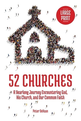 52 Churches: A Yearlong Journey Encountering God, His Church, and Our Common Faith (large print) by DeHaan, Peter