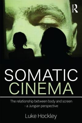 Somatic Cinema: The relationship between body and screen - a Jungian perspective by Hockley, Luke