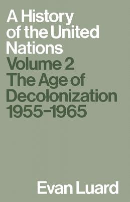 A History of the United Nations: Volume 2: The Age of Decolonization, 1955-1965 by Luard, Evan
