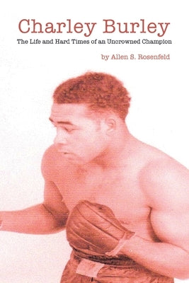 Charley Burley, The Life & Hard Times of an Uncrowned Champion by Rosenfeld, Allen S.