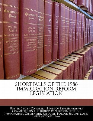 Shortfalls of the 1986 Immigration Reform Legislation by United States Congress House of Represen