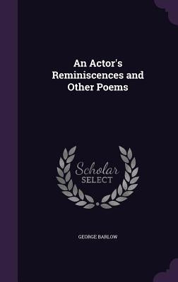 An Actor's Reminiscences and Other Poems by Barlow, George