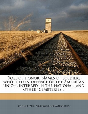 Roll of honor. Names of soldiers who died in defence of the American union, interred in the national [and other] cemeteries .. Volume 22-23 by United States Army Quartermaster Corps