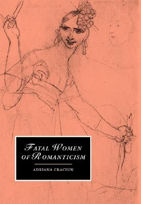 Fatal Women of Romanticism by Craciun, Adriana