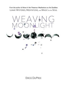 Weaving Moonlight: Lunar Mysteries, Meditations, and Magic for the Soul by Dupree, Erick