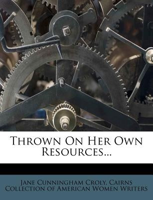 Thrown on Her Own Resources... by Croly, Jane Cunningham