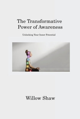 The Transformative Power of Awareness: Unlocking Your Inner Potential by Shaw, Willow