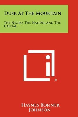 Dusk At The Mountain: The Negro, The Nation, And The Capital by Johnson, Haynes Bonner