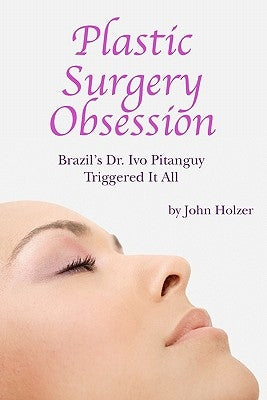 Plastic Surgery Obsession: Brazil's Dr Ivo Pitanguy Triggered It All by Holzer, John