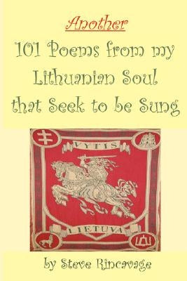 Another 101 Poems from my Lithuanian Soul that Seek to be Sung by Rincavage, Steve
