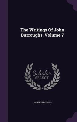 The Writings Of John Burroughs, Volume 7 by Burroughs, John