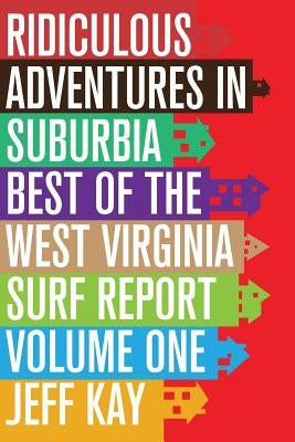 Ridiculous Adventures In Suburbia: Best Of The West Virginia Surf Report, Volume One by Kay, Jeff
