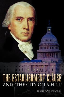 The Establishment Clause and ''The City on a Hill'' by Schneider, Frank, Jr.