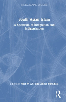 South Asian Islam: A Spectrum of Integration and Indigenization by Arif, Nasr M.