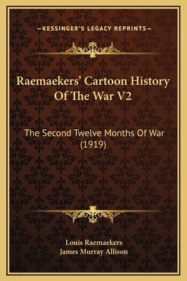 Raemaekers' Cartoon History Of The War V2: The Second Twelve Months Of War (1919) by Raemaekers, Louis