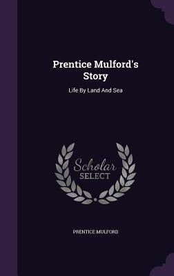 Prentice Mulford's Story: Life By Land And Sea by Mulford, Prentice