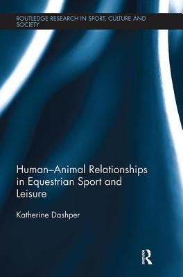 Human-Animal Relationships in Equestrian Sport and Leisure by Dashper, Katherine