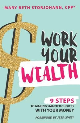 Work Your Wealth: 9 Steps to Making Smarter Choices With Your Money by Storjohann, Mary Beth