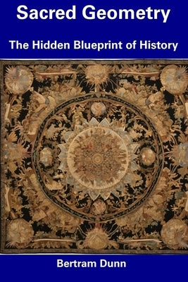 Sacred Geometry: The Hidden Blueprint of History by Dunn, Bertram