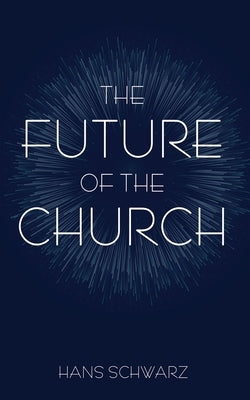 The Future of the Church by Schwarz, Hans