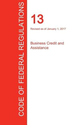 CFR 13, Business Credit and Assistance, January 01, 2017 (Volume 1 of 1) by Office of the Federal Register (Cfr)
