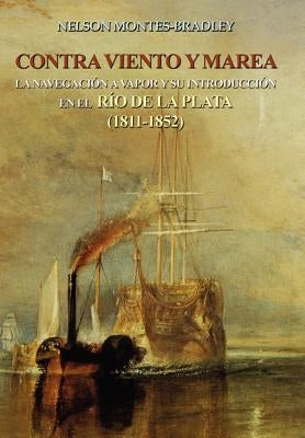 Contra Viento Y Marea: La Navegacion a Vapor Y Su Introduccion En El Rio de Laplata (1811-1852) by Montes-Bradley, Nelson