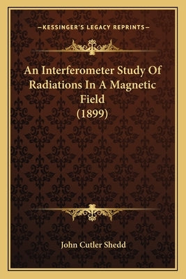 An Interferometer Study Of Radiations In A Magnetic Field (1899) by Shedd, John Cutler