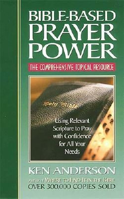Bible-Based Prayer Power: Using Relevant Scripture to Pray with Confidence for All Your Needs by Anderson, Ken