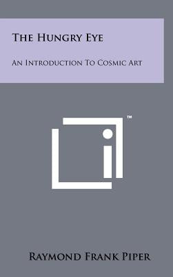 The Hungry Eye: An Introduction To Cosmic Art by Piper, Raymond Frank