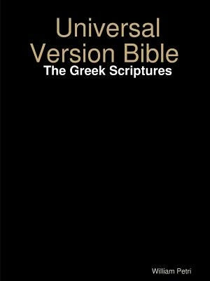 Universal Version Bible The Greek Scriptures by Petri, William