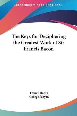 The Keys for Deciphering the Greatest Work of Sir Francis Bacon by Bacon, Francis