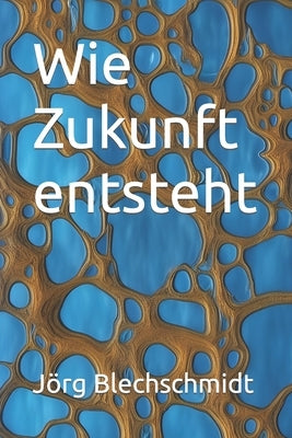 Wie Zukunft entsteht by Blechschmidt, JÃ¶rg