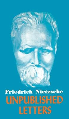 Nietzsche Unpublished Letters by Nietzsche, Friedrich Wilhelm