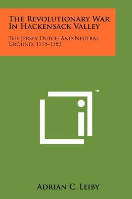 The Revolutionary War In Hackensack Valley: The Jersey Dutch And Neutral Ground, 1775-1783 by Leiby, Adrian C.
