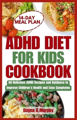 ADHD Diet for Kids Cookbook: 60 Delicious ADHD Recipes and Guidance to Improve Children's Health and Ease Symptoms by Murphy, Dayna G.