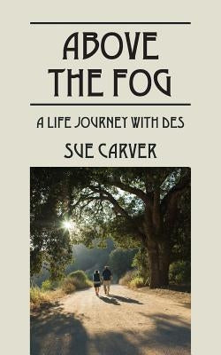 Above the Fog: A Life Journey with DES by Carver, Sue