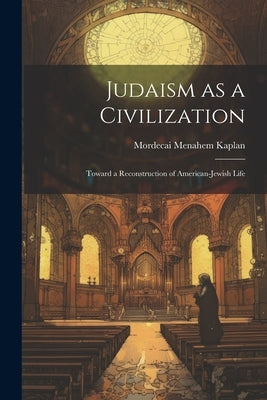 Judaism as a Civilization: Toward a Reconstruction of American-Jewish Life by Kaplan, Mordecai Menahem