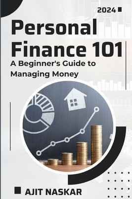 Personal Finance 101: A Beginner's Guide to Managing Money by Naskar, Ajit