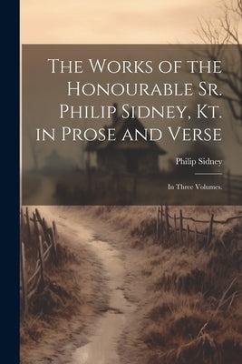 The Works of the Honourable Sr. Philip Sidney, Kt. in Prose and Verse: In Three Volumes. by Sidney, Philip